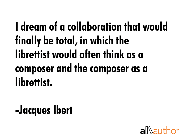 I dream of a collaboration that would finally be total, in which the librettist would often think... - Jacques Ibert Quote GIF