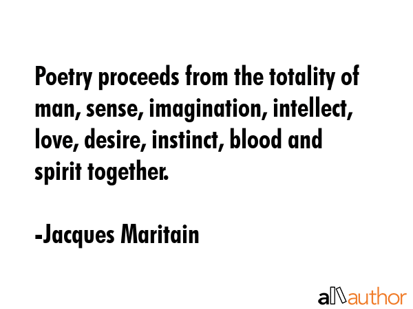 Poetry proceeds from the totality of man, sense, imagination, intellect, love, desire, instinct,... - Jacques Maritain Quote GIF
