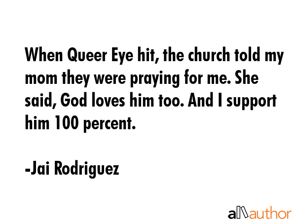 When Queer Eye hit, the church told my mom they were praying for me. She said, God loves him too.... - Jai Rodriguez Quote GIF