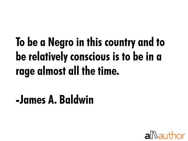 To be a Negro in this country and to be relatively conscious is to be in a rage almost all the time. - James A. Baldwin Quote GIF