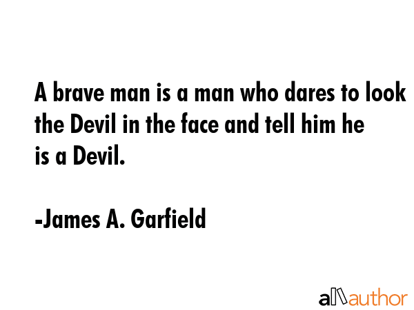 A brave man is a man who dares to look the Devil in the face and tell him he is a Devil. - James A. Garfield Quote GIF