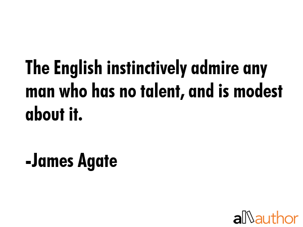 The English instinctively admire any man who has no talent, and is modest about it. - James Agate Quote GIF