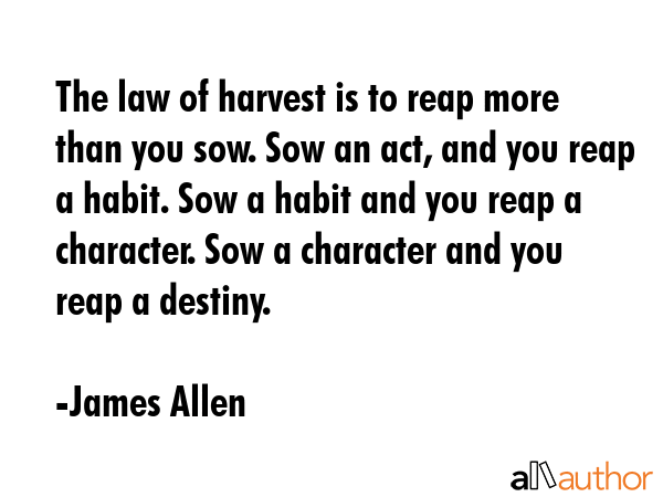 The law of harvest is to reap more than you sow. Sow an act, and you reap a habit. Sow a habit and... - James Allen Quote GIF