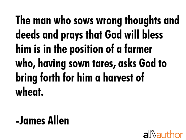 The man who sows wrong thoughts and deeds and prays that God will bless him is in the position of a... - James Allen Quote GIF