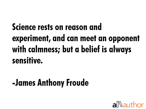 Science rests on reason and experiment, and can meet an opponent with calmness; but a belief is... - James Anthony Froude Quote GIF