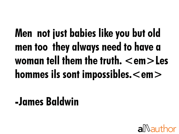 Men  not just babies like you but old men too  they always need to have a woman tell them the... - James Baldwin Quote GIF