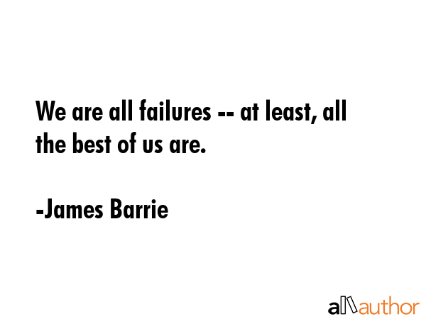 We are all failures -- at least, all the best of us are. - James Barrie Quote GIF