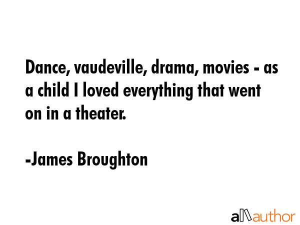 Dance, vaudeville, drama, movies - as a child I loved everything that went on in a theater. - James Broughton Quote GIF