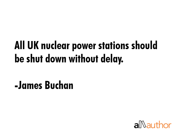 All UK nuclear power stations should be shut down without delay. - James Buchan Quote GIF