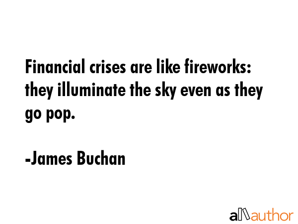 Financial crises are like fireworks: they illuminate the sky even as they go pop. - James Buchan Quote GIF