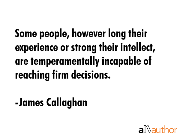 Some people, however long their experience or strong their intellect, are temperamentally incapable... - James Callaghan Quote GIF