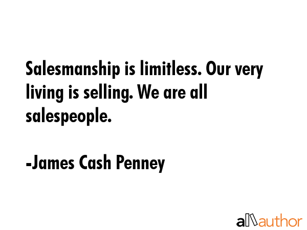 Salesmanship is limitless. Our very living is selling. We are all salespeople. - James Cash Penney Quote