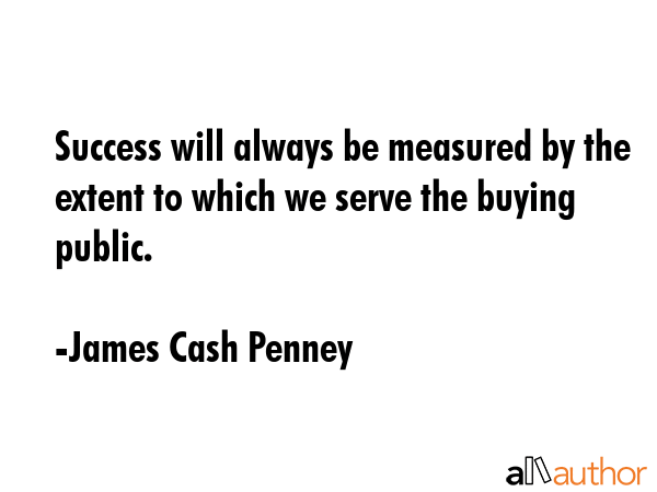 Success will always be measured by the extent to which we serve the buying public. - James Cash Penney Quote