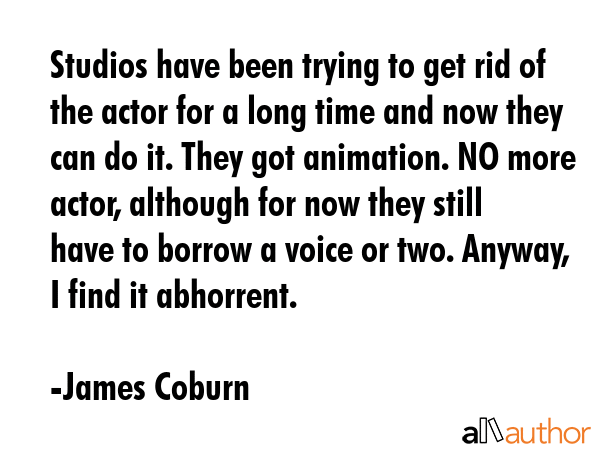 Studios have been trying to get rid of the actor for a long time and now they can do it. They got... - James Coburn Quote GIF