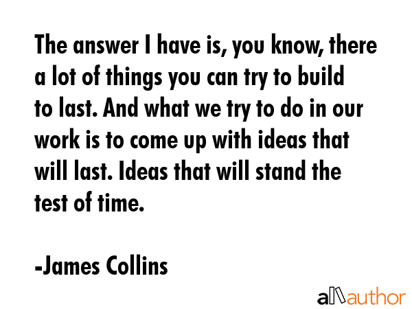 The answer I have is, you know, there a lot of things you can try to build to last. And what we try... - James Collins Quote GIF