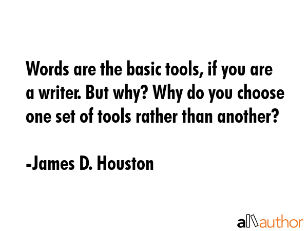 Words are the basic tools, if you are a writer. But why? Why do you choose one set of tools rather... - James D. Houston Quote GIF