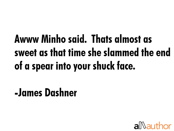Awww Minho said.  Thats almost as sweet as that time she slammed the end of a spear into your shuck... - James Dashner Quote GIF