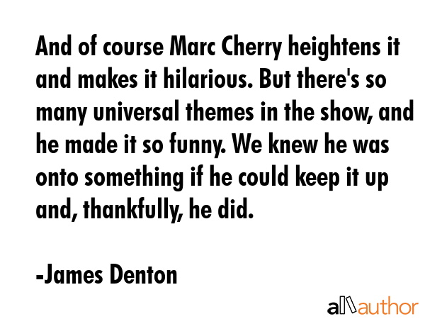 And of course Marc Cherry heightens it and makes it hilarious. But there\