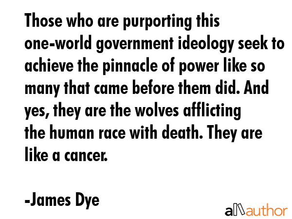 Those who are purporting this one-world government ideology seek to achieve the pinnacle of power... - James Dye Quote GIF