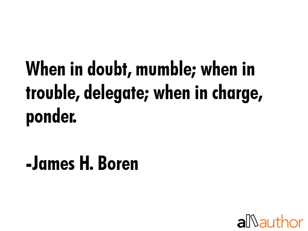 When in doubt, mumble; when in trouble, delegate; when in charge, ponder. - James H. Boren Quote GIF