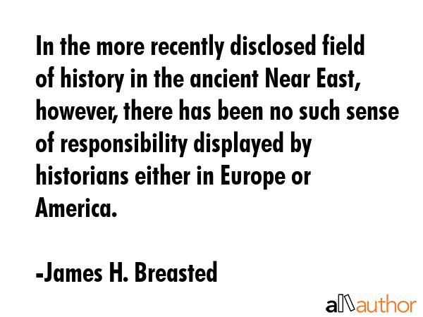 In the more recently disclosed field of history in the ancient Near East, however, there has been... - James H. Breasted Quote GIF