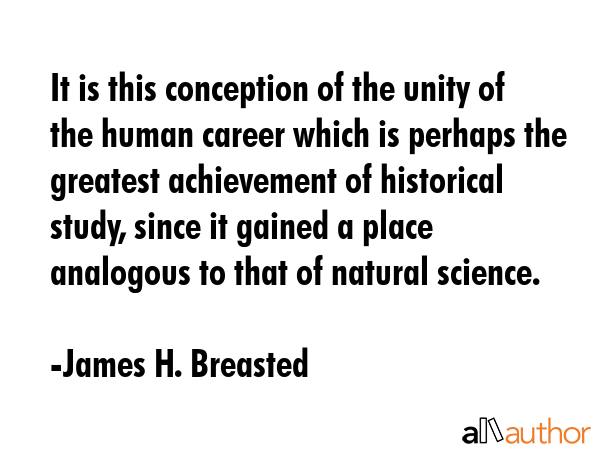 It is this conception of the unity of the human career which is perhaps the greatest achievement of... - James H. Breasted Quote GIF