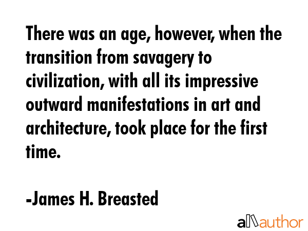 There was an age, however, when the transition from savagery to civilization, with all its... - James H. Breasted Quote GIF