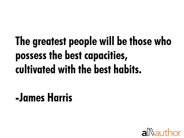 The greatest people will be those who possess the best capacities, cultivated with the best habits. - James Harris Quote GIF