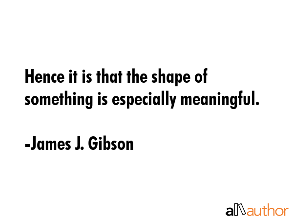 Hence it is that the shape of something is especially meaningful. - James J. Gibson Quote GIF