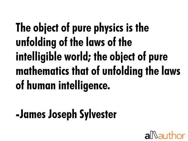 The object of pure physics is the unfolding of the laws of the intelligible world; the object of... - James Joseph Sylvester Quote GIF