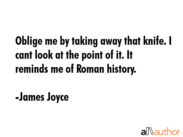 Oblige me by taking away that knife. I cant look at the point of it. It reminds me of Roman history. - James Joyce Quote GIF