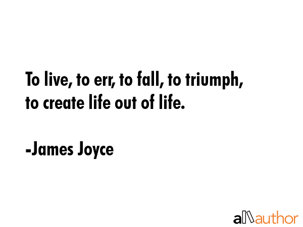 To live, to err, to fall, to triumph, to create life out of life. - James Joyce Quote GIF