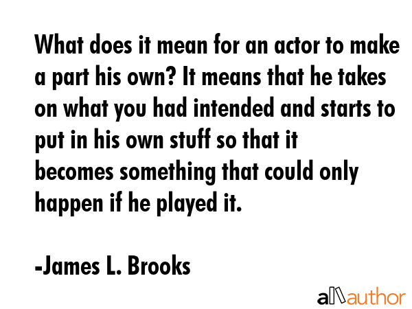 What does it mean for an actor to make a part his own? It means that he takes on what you had... - James L. Brooks Quote GIF