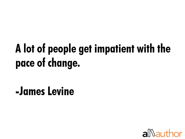 A lot of people get impatient with the pace of change. - James Levine Quote GIF