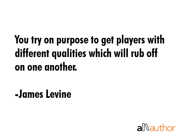 You try on purpose to get players with different qualities which will rub off on one another. - James Levine Quote GIF