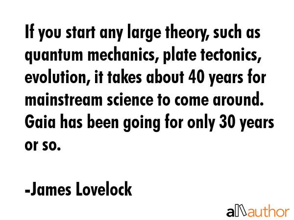 If you start any large theory, such as quantum mechanics, plate tectonics, evolution, it takes... - James Lovelock Quote GIF