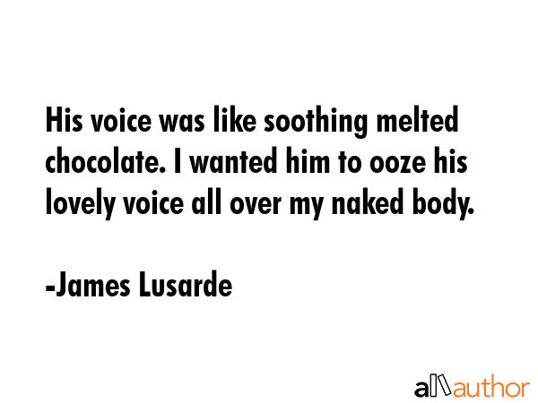 His voice was like soothing melted chocolate. I wanted him to ooze his lovely voice all over my... - James Lusarde Quote GIF