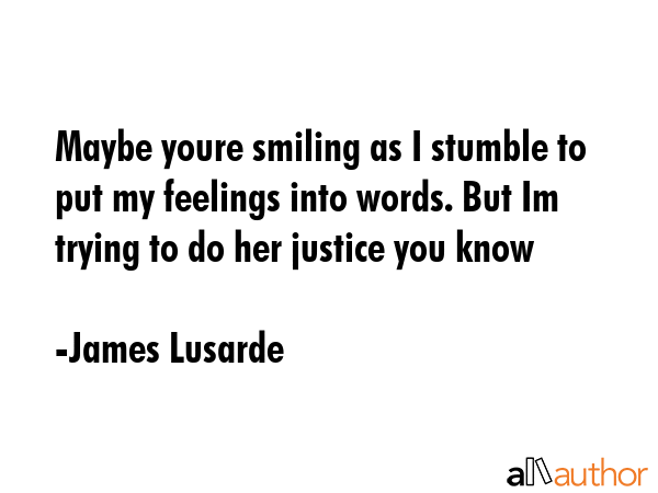 Maybe youre smiling as I stumble to put my feelings into words. But Im trying to do her justice you... - James Lusarde Quote GIF