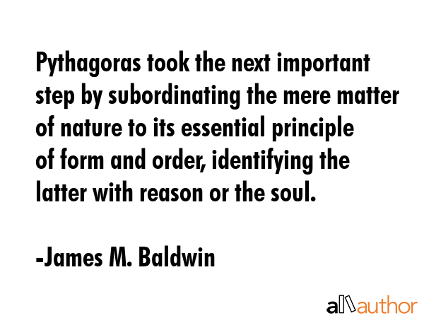 Pythagoras took the next important step by subordinating the mere matter of nature to its essential... - James M. Baldwin Quote GIF
