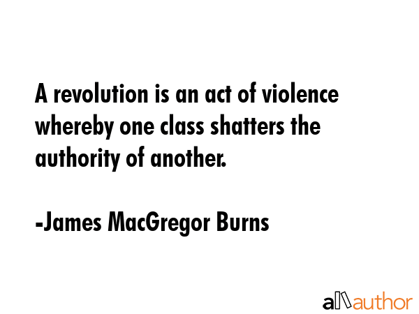 A revolution is an act of violence whereby one class shatters the authority of another. - James MacGregor Burns Quote GIF