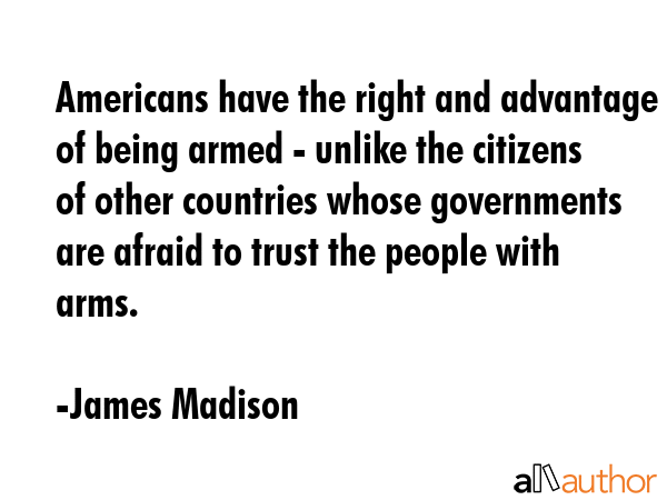 Americans have the right and advantage of being armed - unlike the citizens of other countries... - James Madison Quote GIF