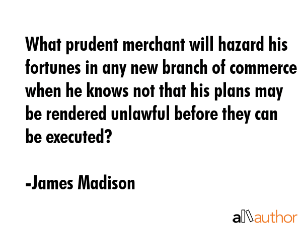 What prudent merchant will hazard his fortunes in any new branch of commerce when he knows not that... - James Madison Quote GIF