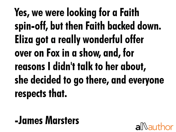 Yes, we were looking for a Faith spin-off, but then Faith backed down. Eliza got a really wonderful... - James Marsters Quote GIF