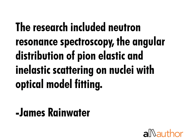 The research included neutron resonance spectroscopy, the angular distribution of pion elastic and... - James Rainwater Quote GIF
