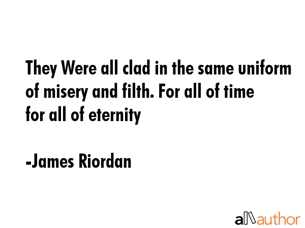 They Were all clad in the same uniform of misery and filth. For all of time for all of eternity - James Riordan Quote GIF