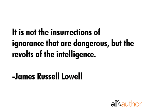 It is not the insurrections of ignorance that are dangerous, but the revolts of the intelligence. - James Russell Lowell Quote GIF