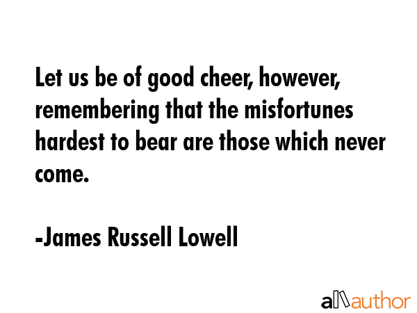 Let us be of good cheer, however, remembering that the misfortunes hardest to bear are those which... - James Russell Lowell Quote GIF