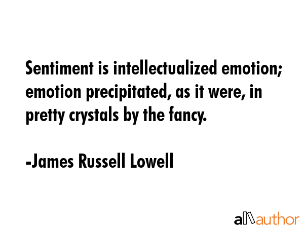 Sentiment is intellectualized emotion; emotion precipitated, as it were, in pretty crystals by the... - James Russell Lowell Quote GIF