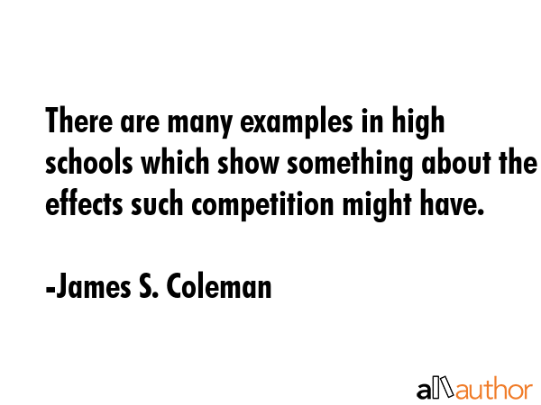 There are many examples in high schools which show something about the effects such competition... - James S. Coleman Quote GIF
