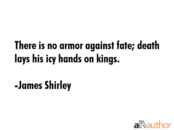 There is no armor against fate; death lays his icy hands on kings. - James Shirley Quote GIF